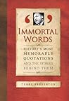 Immortal Words: History's Most Memorable Quotations and the Stories Behind Them Immortal Words: History's Most Memorable Quotations and the Stories Behind Them