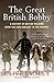 The Great British Bobby: A History of British Policing from the 18th Century to the Present