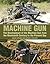 Machine Gun: The Development of the Machine Gun from the Nineteenth Century to the Present Day