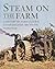 Steam on the Farm: A History of Agricultural Steam Engines 1800 to 1950