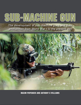 Sub-Machine Gun: The Development of Sub-Machine Guns and their Ammunition from World War 1 to the Present Day (Hardcover)