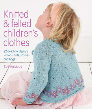 Knitted & Felted Children's Clothes: 22 Delightful Designs for Tops, Hats, Scarves and Bags