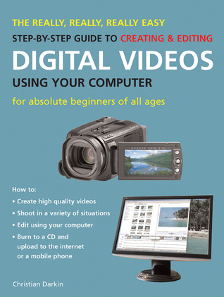 The Really, Really, Really Easy Step-by-Step Guide to Creating & Editing Digital Videos Using Your Computer: For Absolute Beginners of All Ages
