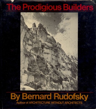 The Prodigious Builders: Notes Toward a Natural History of Architecture with Special Regard to Those Species that are Traditionally Neglected or Downright Ignored