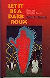 Let It Be a Dark Roux: New and Selected Poems