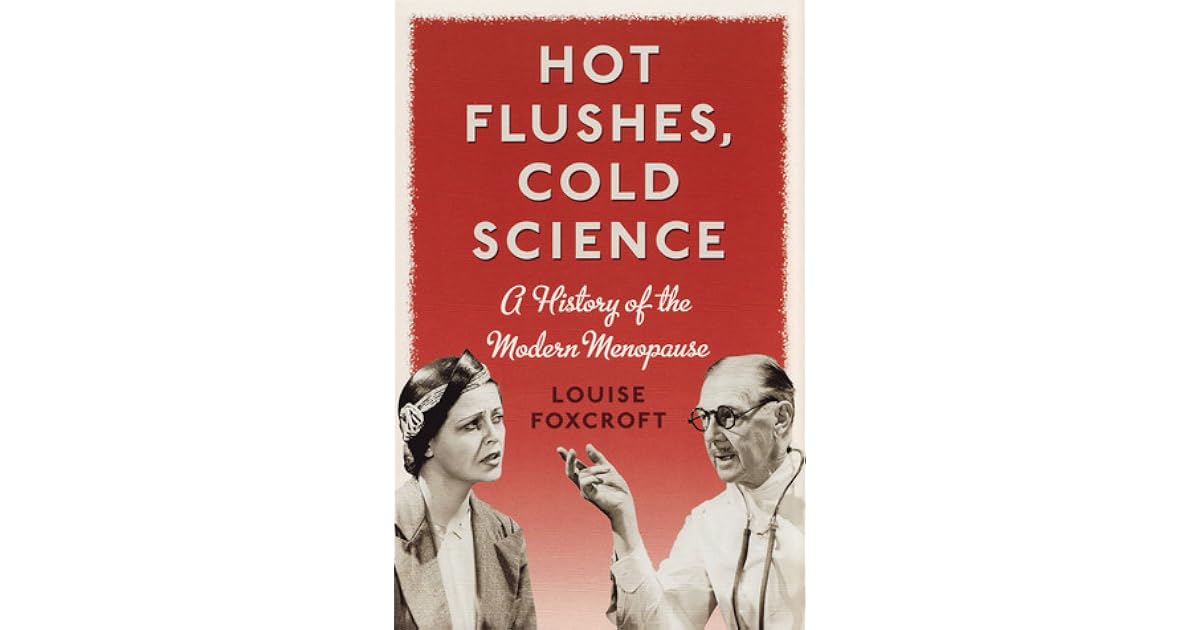 Hot Flushes, Cold Science A History of the Modern Menopause by Louise
