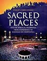 Sacred Places: Sites of Spiritual Pilgrimage from Stonehenge to Santiago De Compostela