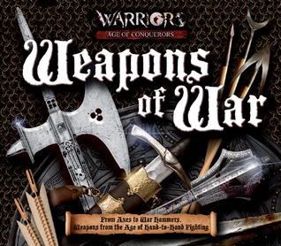 Weapons of War: From Axes to War Hammers, Weapons From the Age of Hand-to-Hand Fighting (Y)