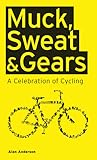Muck, Sweat & Gears: A Celebration of Cycling Muck, Sweat & Gears: A Celebration of Cycling
