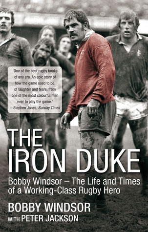 The Iron Duke: Bobby Windsor The Life and Times of a Working-Class Rugby Hero