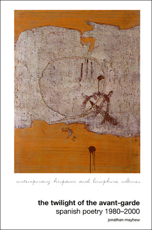 The Twilight of the Avant-Garde: Spanish Poetry 1980–2000 (Contemporary Hispanic and Lusophone Cultures, 1) (Volume 1)