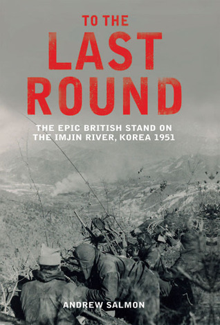 To the Last Round: The Epic British Stand on the Imjin River, Korea 1951 (Hardcover)