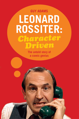 Leonard Rossiter: Character Driven: The Untold Story of a Comic Genius (Hardcover)