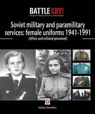 Soviet Military and Paramilitary Services: Female Uniforms 1941-1991: (officer and enlisted personnel) (Battle Cry! Original Military Uniforms)