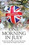 One Morning in July: The Man Who Was First on the Scene Tells His Story About the Day That Changed London Forever