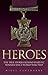 Heroes: The True Stories Behind Every VC Winner Since World War Two