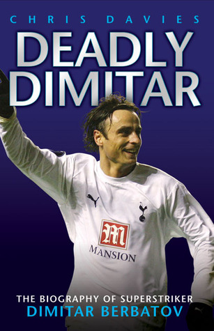 Deadly Dimitar: The Biography of Superstriker Dimitar Berbatov