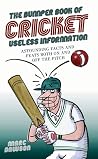 The Bumper Book of Cricket Useless Information: Astounding Facts and Feats Both On and Off the Pitch The Bumper Book of Cricket Useless Information: Astounding Facts and Feats Both On and Off the Pitch
