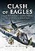 Clash of Eagles: USAAF 8th Air Force Bombers Versus the Luftwaffe in World War 2