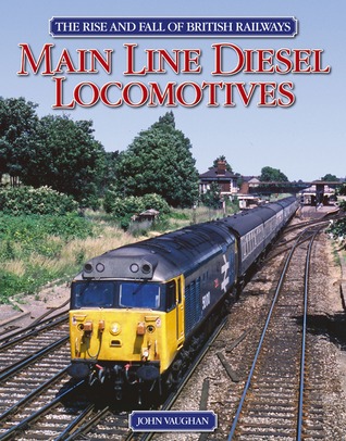 Main Line Diesel Locomotives: The Rise and Fall of British Railways