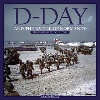 D-Day and the Battle of Normandy: The Photographic History