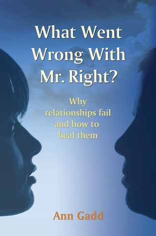 What Went Wrong with Mr. Right: Why Relationships Fail and How to Heal Them