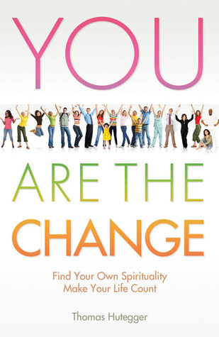 You Are the Change: Find Your Own Spirituality Make Your Life Count