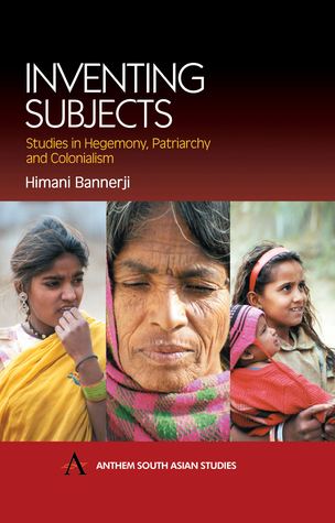 Inventing Subjects: Studies in Hegemony, Patriarchy and Colonialism (Anthem South Asian Studies)