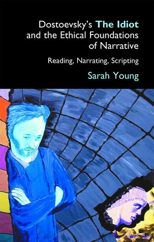 Dostoevsky's The Idiot and the Ethical Foundations of Narrative: Reading, Narrating, Scripting (Anthem Series on Russian, East European and Eurasian Studies)