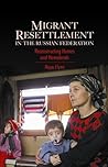 Migrant Resettlement in the Russian Federation: Reconstructing Homes and Homelands (Anthem Series on Russian, East European and Eurasian Studies)