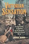 Victorian Sensation: Or the Spectacular, the Shocking and the Scandalous in Nineteenth-Century Britain (Anthem Nineteenth-Century Series)