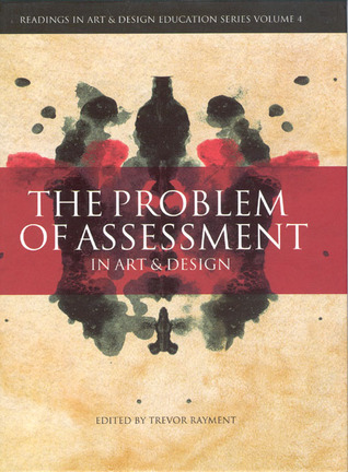 The Problem of Assessment in Art and Design (Volume 4) (Intellect Books - Readings in Art and Design Education)