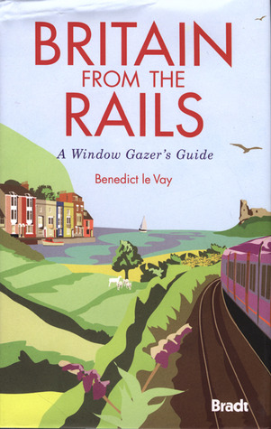 Britain from the Rails: A Window Gazer's Guide (Bradt Rail Guides)