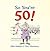 So You're 50!