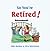 So You're Retired!