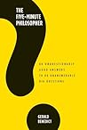 The Five-Minute Philosopher: 80 Unquestionably Good Answers to 80 Unanswerable Big Questions