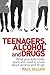 Teenagers, Alcohol and Drugs: What Your Kids Really Want and Need to Know about Alcohol and Drugs