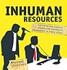 Inhuman Resources: A Guide to the Psychos, Misfits and Criminally Incompetent in Every Office