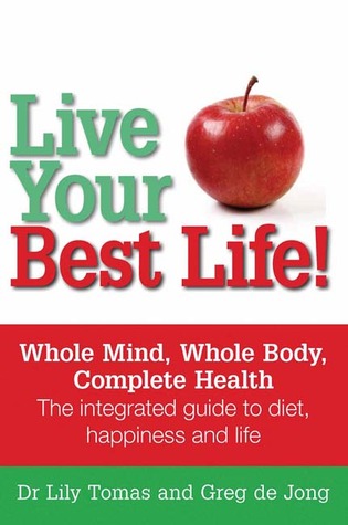 Live Your Best Life!: Whole Mind, Whole Body, Complete Health The integrated Guide to Diet, Happiness and Life (Paperback)