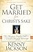 Get Married For Christ's Sake: The Christian Singles' Call To A World-Changing Marriage