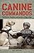Canine Commandos: The Heroism, Devotion, and Sacrifice of Dogs in War