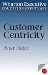 Wharton Executive Education Customer Centricity Essentials: What It Is, What It Isn't, and Why It Matters (Wharton Executive Education Essentials)