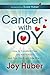 Cancer with Joy: How to Transform Fear into Happiness and Find the Bright Side Effects