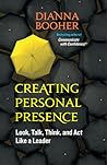 Creating Personal Presence: Look, Talk, Think, and Act Like a Leader