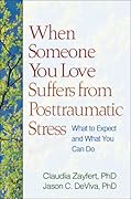 When Someone You Love Suffers from Posttraumatic Stress: What to Expect and What You Can Do