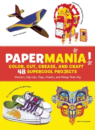 Papermania!: Color, Cut, Crease, and Craft 48 Supercool Projects; Posters, Pop-ups, Toys, Pranks, and Things That Fly (Paper Projects)