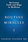 Routine Miracles: Personal Journeys of Patients and Doctors Discovering the Powers of Modern Medicine Routine Miracles: Personal Journeys of Patients and Doctors Discovering the Powers of Modern Medicine