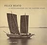 Felice Beato: A Photographer on the Eastern Road Felice Beato: A Photographer on the Eastern Road