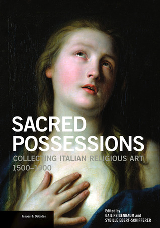 Sacred Possessions: Collecting Italian Religious Art, 1500-1900 (Issues & Debates)
