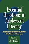 Essential Questions in Adolescent Literacy: Teachers and Researchers Describe What Works in Classrooms Essential Questions in Adolescent Literacy: Teachers and Researchers Describe What Works in Classrooms
